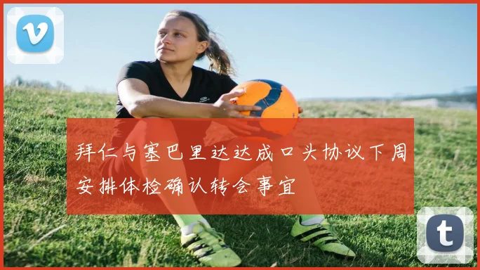 拜仁与塞巴里达达成口头协议下周安排体检确认转会事宜