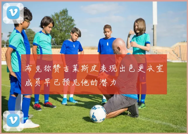 布克称赞吉莱斯皮表现出色更衣室成员早已预见他的潜力