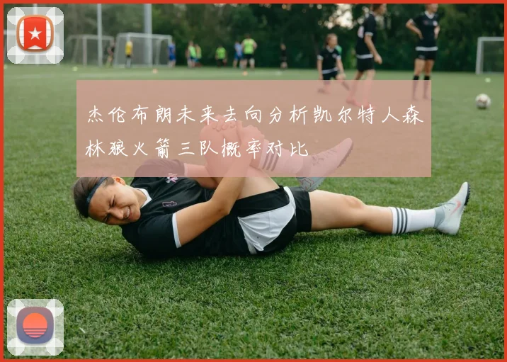 杰伦布朗未来去向分析凯尔特人森林狼火箭三队概率对比