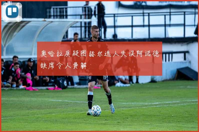 奥哈拉质疑图赫尔选人失误阿诺德缺席令人费解