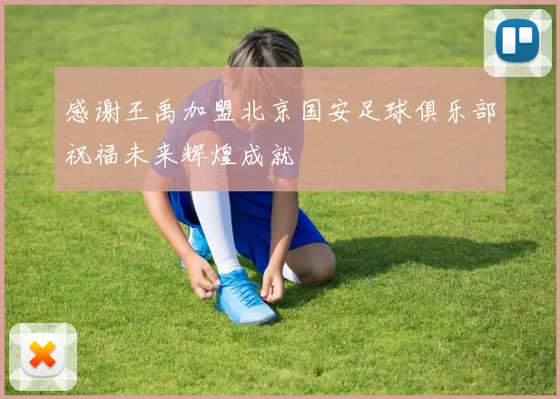 感谢王禹加盟北京国安足球俱乐部祝福未来辉煌成就
