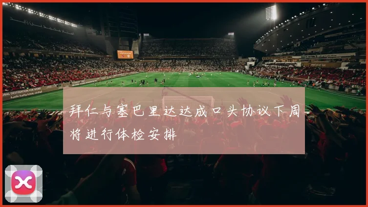 拜仁与塞巴里达达成口头协议下周将进行体检安排