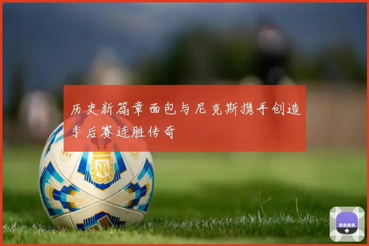 历史新篇章面包与尼克斯携手创造季后赛连胜传奇