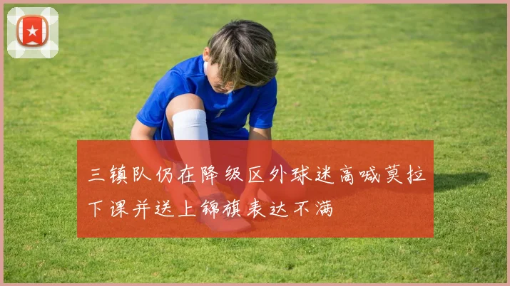 三镇队仍在降级区外球迷高喊莫拉下课并送上锦旗表达不满