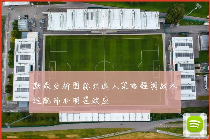 默森分析图赫尔选人策略强调战术适配而非明星效应